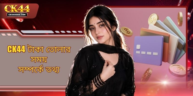 CK44 টাকা তোলার সময় সম্পর্কে তথ্য - সঠিক নিয়ম জানুন