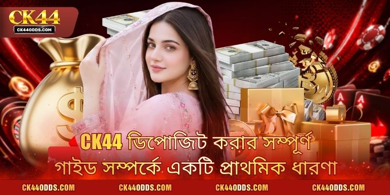 CK44 ডিপোজিট করার সম্পূর্ণ গাইড সম্পর্কে একটি প্রাথমিক ধারণা