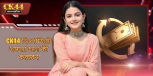 CK44 ডিপোজিটে সমস্যা হলে কী করবেন - সহজ সমাধান জানুন