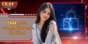 CK44 বেটিং ব্যবহারে নিরাপত্তা নির্দেশিকা - সঠিক নিয়মাবলী