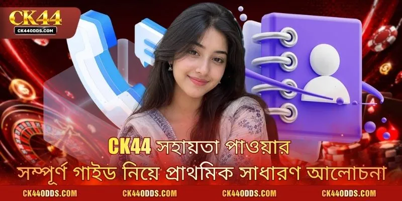 CK44 সহায়তা পাওয়ার সম্পূর্ণ গাইড নিয়ে প্রাথমিক সাধারণ আলোচনা