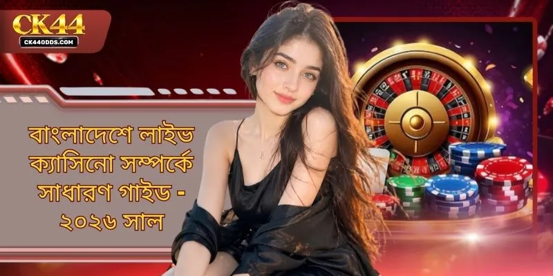 বাংলাদেশে লাইভ ক্যাসিনো সম্পর্কে সাধারণ গাইড - ২০২৬ সাল